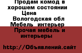 Продам комод в хорошем состоянии › Цена ­ 3 000 - Вологодская обл. Мебель, интерьер » Прочая мебель и интерьеры   